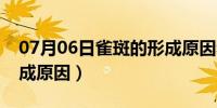 07月06日雀斑的形成原因和治疗（雀斑的形成原因）