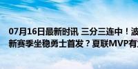 07月16日最新时讯 三分三连中！波杰姆斯基夏联降维打击 新赛季坐稳勇士首发？夏联MVP有力竞争者