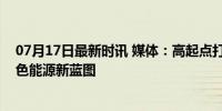 07月17日最新时讯 媒体：高起点打造氢能产业链，香港绿色能源新蓝图