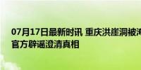 07月17日最新时讯 重庆洪崖洞被淹&quot;系谣言：官方辟谣澄清真相