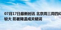 07月17日最新时讯 北京周三周四闷热模式“控场”，湿度较大 防暑降温成关键词