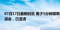 07月17日最新时讯 男子5分钟猥亵4名女性?官方辟谣 实为误会，已澄清