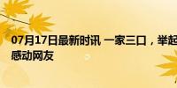 07月17日最新时讯 一家三口，举起国旗一路相送 爱国情怀感动网友