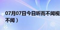 07月07日今日听而不闻视而不见下句（听而不闻）