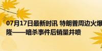 07月17日最新时讯 特朗普周边火爆热卖 当地商户：生意兴隆——暗杀事件后销量井喷