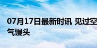 07月17日最新时讯 见过空气刘海第一次见空气馒头