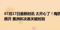 07月17日最新时讯 太开心了！梅西在加时的最后阶段喜笑颜开 美洲杯决赛关键时刻