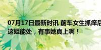 07月17日最新时讯 前车女生抓痒后车女生出手援助 网友：这姐能处，有事她真上啊！