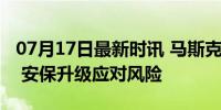 07月17日最新时讯 马斯克自曝曾被两次暗杀 安保升级应对风险