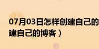 07月03日怎样创建自己的外卖平台（怎样创建自己的博客）