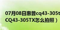 07月08日惠普cq43-305txqg338pa（惠普CQ43-305TX怎么拍照）