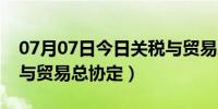 07月07日今日关税与贸易总协定英文（关税与贸易总协定）