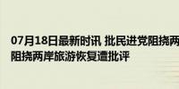 07月18日最新时讯 批民进党阻挠两岸旅游全面恢复 民进党阻挠两岸旅游恢复遭批评