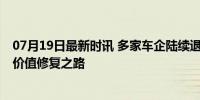 07月19日最新时讯 多家车企陆续退出价格战 豪华品牌转向价值修复之路