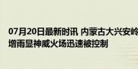 07月20日最新时讯 内蒙古大兴安岭林区发生雷电火灾 人工增雨显神威火场迅速被控制