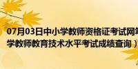 07月03日中小学教师资格证考试网笔试成绩查询（全国中小学教师教育技术水平考试成绩查询）