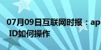 07月09日互联网时报：app store更换apple ID如何操作