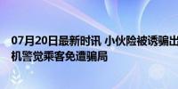 07月20日最新时讯 小伙险被诱骗出境警民联手将人拦下 司机警觉乘客免遭骗局