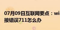 07月09日互联网要点：win7电脑显示宽带连接错误711怎么办