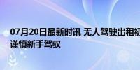 07月20日最新时讯 无人驾驶出租初体验：整体平稳，犹如谨慎新手驾驭