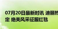 07月20日最新时讯 迪丽热巴第八套DIOR高定 绝美风采征服红毯