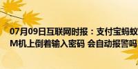 07月09日互联网时报：支付宝蚂蚁庄园小鸡考考你：在ATM机上倒着输入密码 会自动报警吗？