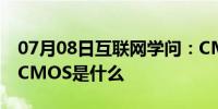 07月08日互联网学问：CMOS传感器是什么CMOS是什么