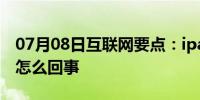 07月08日互联网要点：ipad连接电脑没反应怎么回事