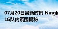 07月20日最新时讯 Ning回应不和Uzi组排 BLG队内氛围揭秘