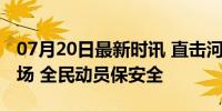 07月20日最新时讯 直击河南社旗防汛固堤现场 全民动员保安全