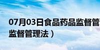 07月03日食品药品监督管理办法（食品药品监督管理法）