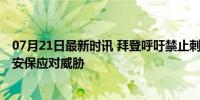 07月21日最新时讯 拜登呼吁禁止刺杀特朗普型号枪支 加强安保应对威胁