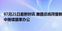 07月21日最新时讯 美国总统拜登新冠检测呈阳性 轻微症状中继续居家办公