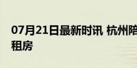 07月21日最新时讯 杭州陪读家长1年花10万租房