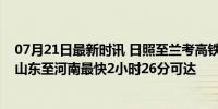 07月21日最新时讯 日照至兰考高铁7月18日全线贯通运营 山东至河南最快2小时26分可达