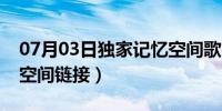 07月03日独家记忆空间歌曲链接（独家记忆空间链接）