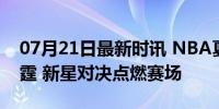 07月21日最新时讯 NBA夏季联赛 太阳vs雷霆 新星对决点燃赛场