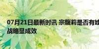 07月21日最新时讯 宗馥莉是否有娃哈哈集团决定权？市场战略显成效