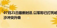 07月21日最新时讯 以军称已打死哈马斯半数军事指挥官 加沙冲突升级