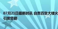 07月21日最新时讯 自贡百货大楼火灾致16人遇难 施工作业引发悲剧