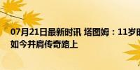 07月21日最新时讯 塔图姆：11岁时想和詹姆斯合影被拒，如今并肩传奇路上