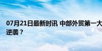 07月21日最新时讯 中部外贸第一大省，易主了 安徽凭什么逆袭？