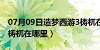 07月09日造梦西游3梼杌在哪打（造梦西游3梼杌在哪里）