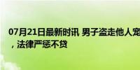 07月21日最新时讯 男子盗走他人宠物犬获刑 宠物盗窃频发，法律严惩不贷