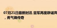 07月21日最新时讯 雷军再度辟谣爽文男主人设 人生非爽文，勇气铸传奇