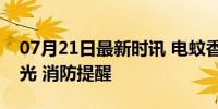 07月21日最新时讯 电蚊香2天不拔卧室被烧光 消防提醒