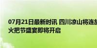 07月21日最新时讯 四川凉山将连放8天假 网友直呼羡慕，火把节盛宴即将开启