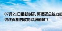 07月21日最新时讯 阿根廷总统力挺梅西疯狂转发：为一首讲述真相的歌向欧洲道歉？