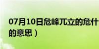 07月10日危峰兀立的危什么意思（危峰兀立的意思）