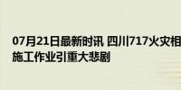 07月21日最新时讯 四川717火灾相关责任人已被警方控制 施工作业引重大悲剧